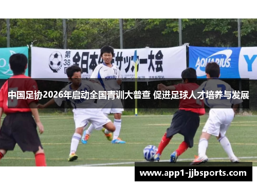 中国足协2026年启动全国青训大普查 促进足球人才培养与发展