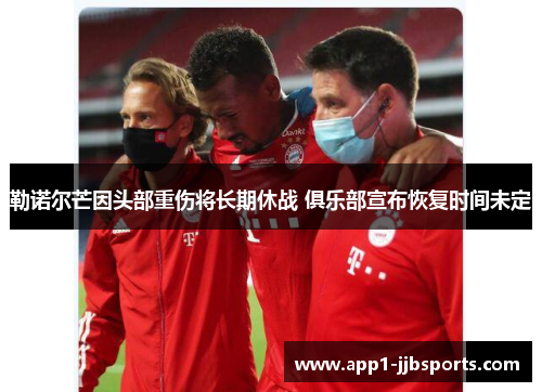 勒诺尔芒因头部重伤将长期休战 俱乐部宣布恢复时间未定