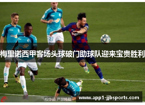 梅里诺西甲客场头球破门助球队迎来宝贵胜利 梅里诺西甲客场头球破门助球队迎来宝贵胜利