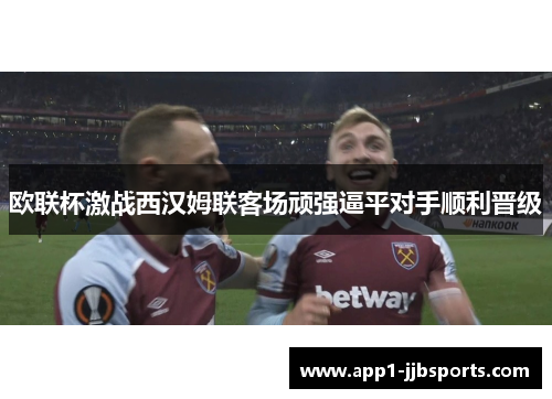 欧联杯激战西汉姆联客场顽强逼平对手顺利晋级