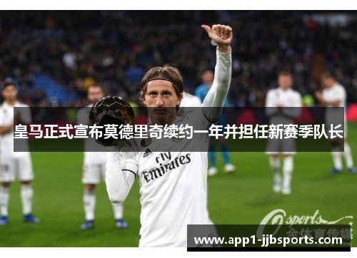 皇马正式宣布莫德里奇续约一年并担任新赛季队长 皇马正式宣布莫德里奇续约一年并担任新赛季队长