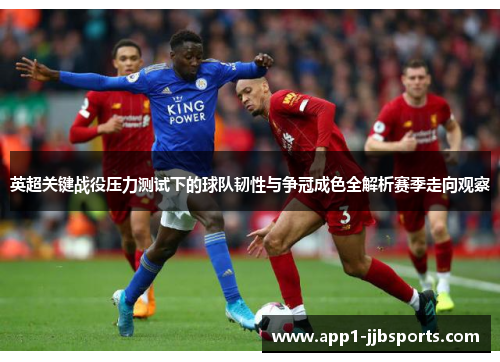 英超关键战役压力测试下的球队韧性与争冠成色全解析赛季走向观察