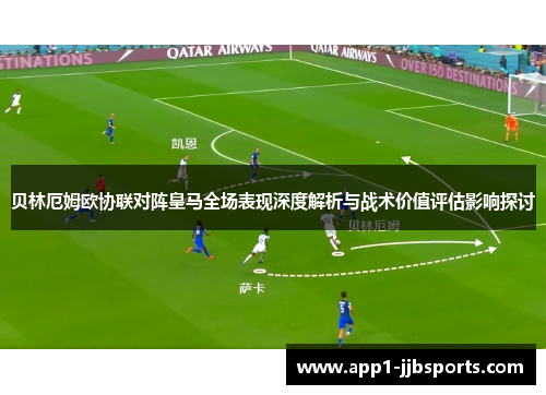 贝林厄姆欧协联对阵皇马全场表现深度解析与战术价值评估影响探讨