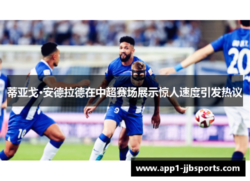 蒂亚戈·安德拉德在中超赛场展示惊人速度引发热议 蒂亚戈·安德拉德在中超赛场展示惊人速度引发热议