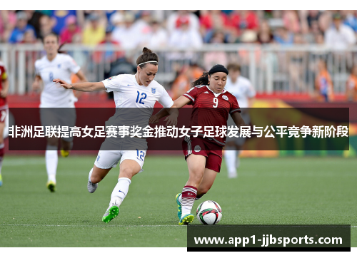 非洲足联提高女足赛事奖金推动女子足球发展与公平竞争新阶段