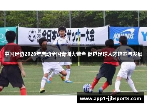 中国足协2026年启动全国青训大普查 促进足球人才培养与发展