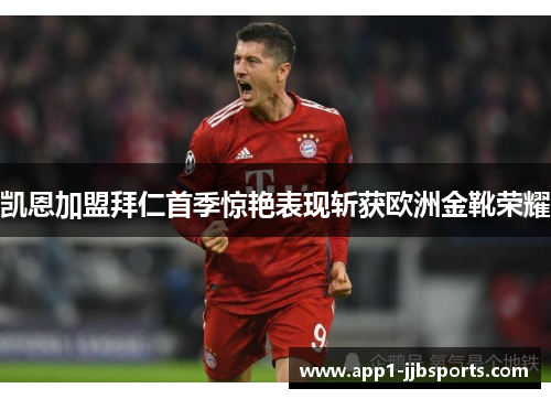凯恩加盟拜仁首季惊艳表现斩获欧洲金靴荣耀