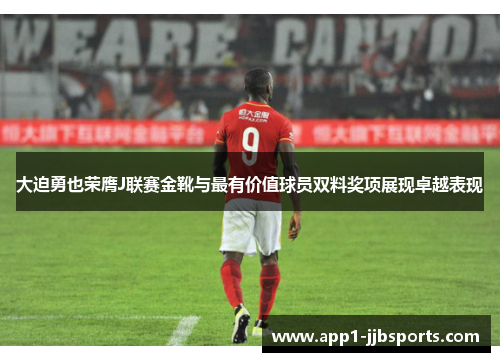 大迫勇也荣膺J联赛金靴与最有价值球员双料奖项展现卓越表现