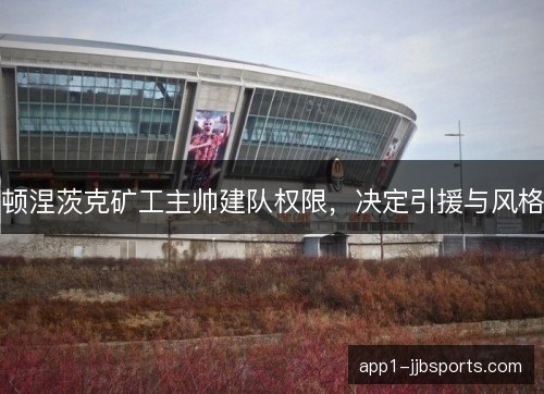 顿涅茨克矿工主帅建队权限，决定引援与风格