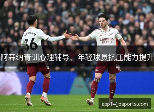 阿森纳青训心理辅导，年轻球员抗压能力提升