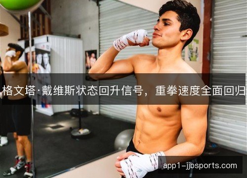 格文塔·戴维斯状态回升信号，重拳速度全面回归