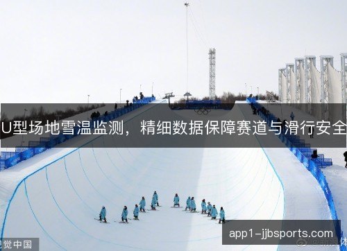 U型场地雪温监测，精细数据保障赛道与滑行安全